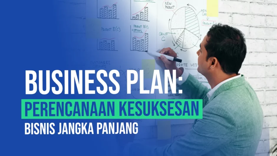 Business Plan: Perencanaan Kesuksesan Bisnis Jangka Panjang